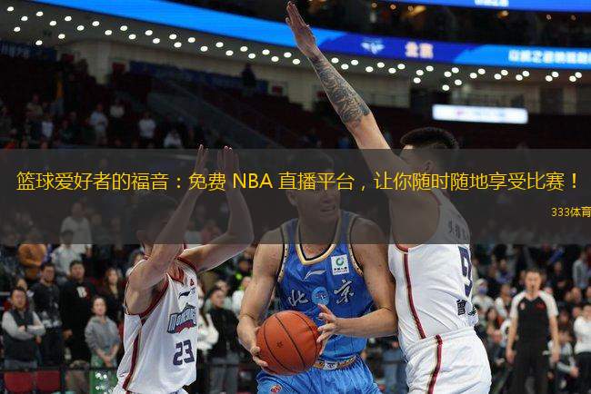 篮球爱好者的福音：免费 NBA 直播平台，让你随时随地享受比赛！