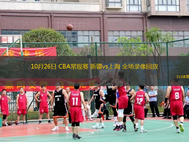 10月26日 CBA常规赛 新疆vs上海 全场录像回放