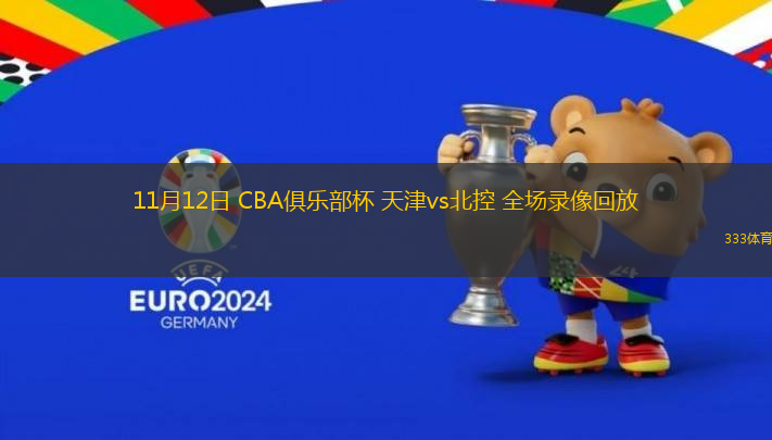 11月12日 CBA俱乐部杯 天津vs北控 全场录像回放