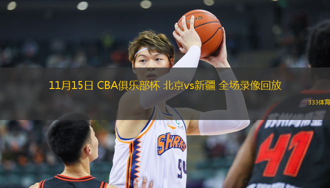 11月15日 CBA俱乐部杯 北京vs新疆 全场录像回放