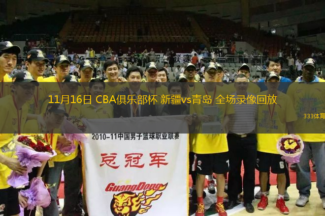 11月16日 CBA俱乐部杯 新疆vs青岛 全场录像回放