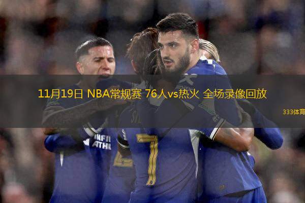 11月19日 NBA常规赛 76人vs热火 全场录像回放