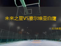 未来之星VS塞尔维亚白鹰