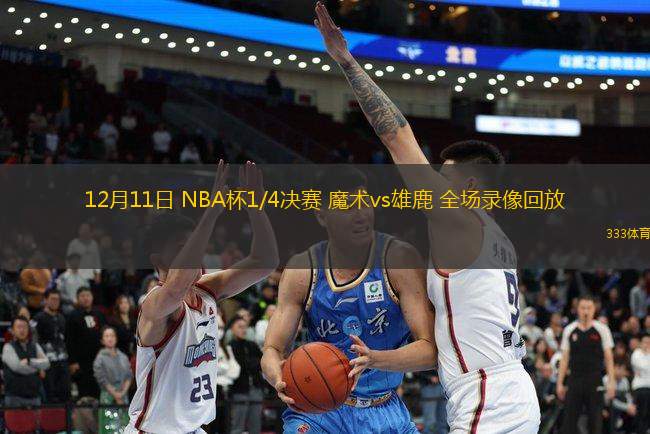 12月11日 NBA杯1/4决赛 魔术vs雄鹿 全场录像回放