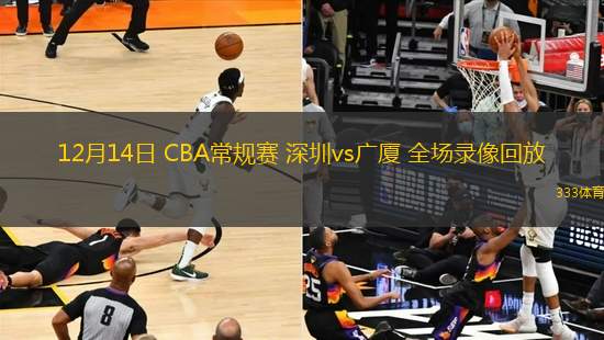 12月14日 CBA常规赛 深圳vs广厦 全场录像回放