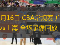 12月16日 CBA常规赛 广州vs上海 全场录像回放