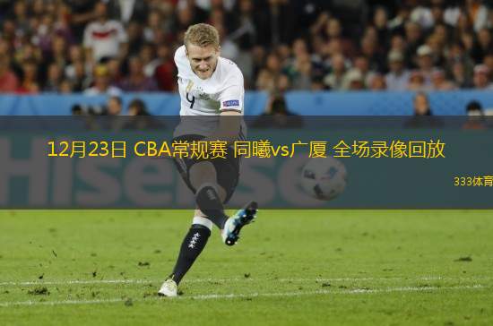 12月23日 CBA常规赛 同曦vs广厦 全场录像回放