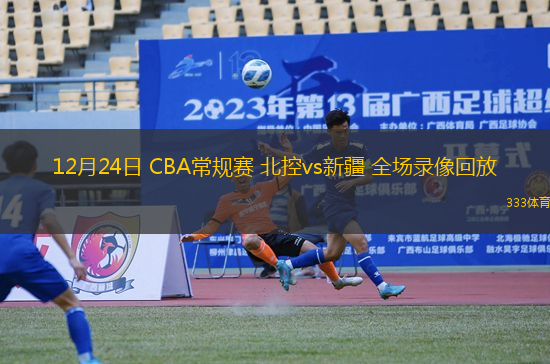 12月24日 CBA常规赛 北控vs新疆 全场录像回放