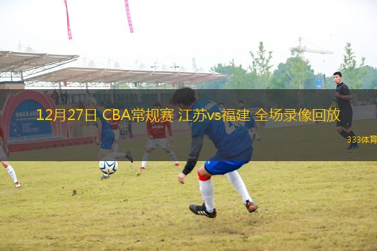 12月27日 CBA常规赛 江苏vs福建 全场录像回放