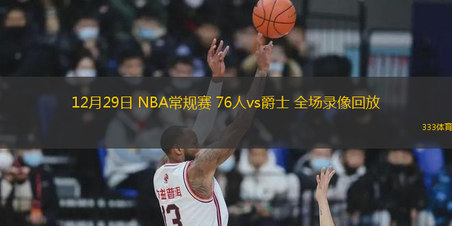 12月29日 NBA常规赛 76人vs爵士 全场录像回放