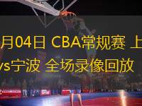 01月04日 CBA常规赛 上海vs宁波 全场录像回放