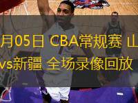 01月05日 CBA常规赛 山西vs新疆 全场录像回放