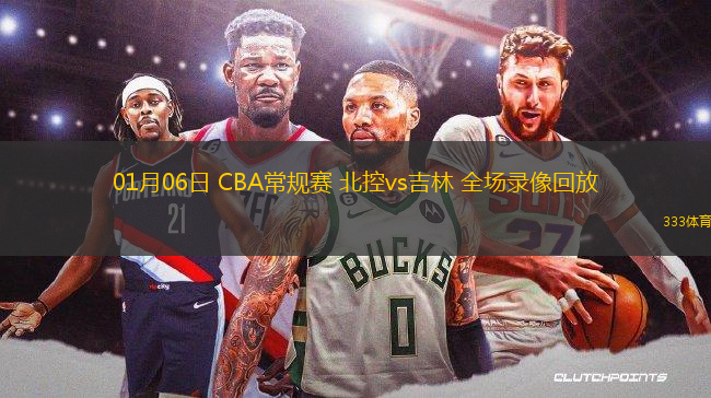 01月06日 CBA常规赛 北控vs吉林 全场录像回放