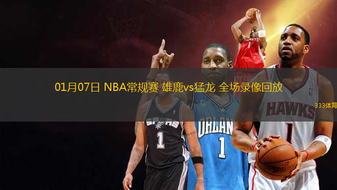 01月07日 NBA常规赛 雄鹿vs猛龙 全场录像回放