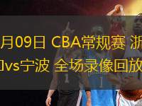 01月09日 CBA常规赛 浙江vs宁波 全场录像回放