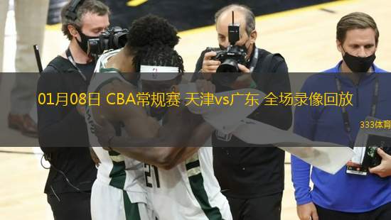 01月08日 CBA常规赛 天津vs广东 全场录像回放