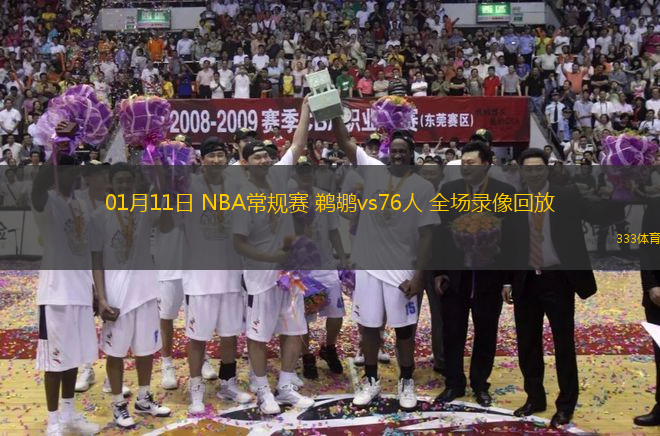 01月11日 NBA常规赛 鹈鹕vs76人 全场录像回放