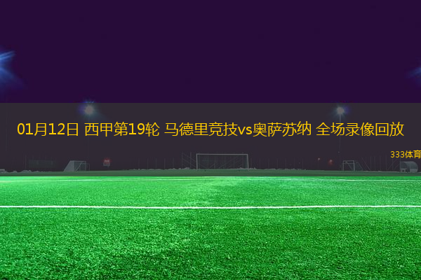 01月12日 西甲第19轮 马德里竞技vs奥萨苏纳 全场录像回放