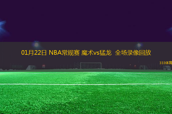 01月22日 NBA常规赛 魔术vs猛龙  全场录像回放