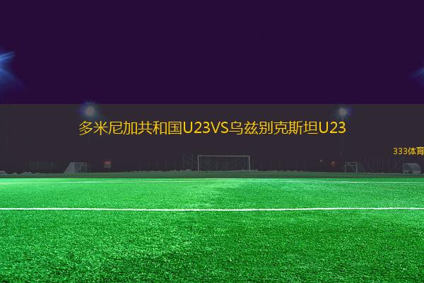 多米尼加共和国U23VS乌兹别克斯坦U23