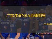 广东体育NBA直播哪里(观看广东体育频道NBA精彩赛事直播)