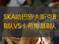 SKA哈巴罗夫斯克B队VS卡希梅基B队