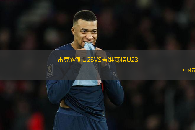 雷克索斯U23VS吉维森特U23