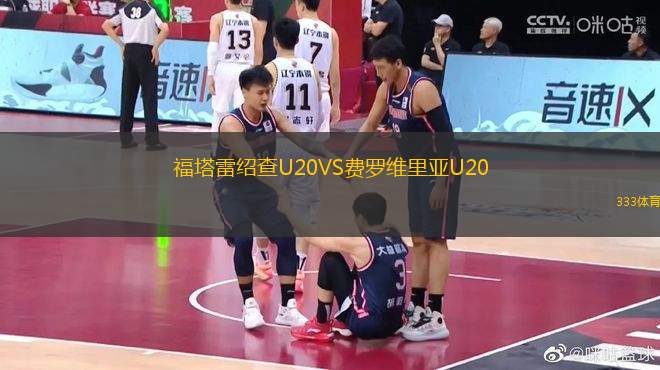 福塔雷绍查U20VS费罗维里亚U20