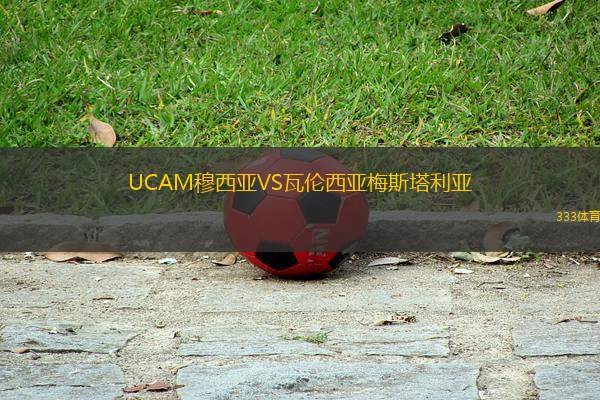 UCAM穆西亚VS瓦伦西亚梅斯塔利亚