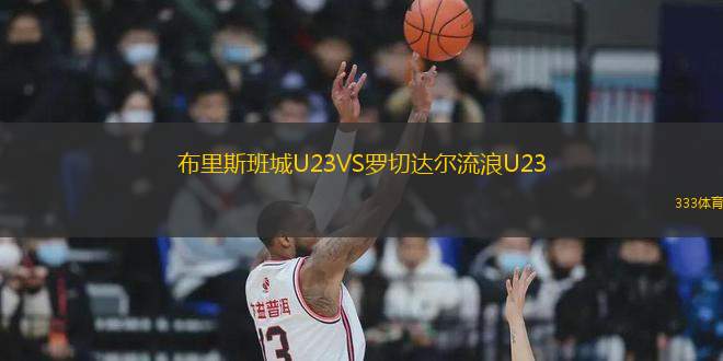 布里斯班城U23VS罗切达尔流浪U23