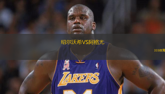 绍尔沃希VS阿格尤