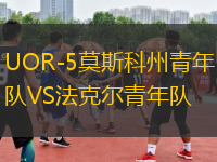 UOR-5莫斯科州青年队VS法克尔青年队