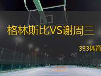 格林斯比VS谢周三