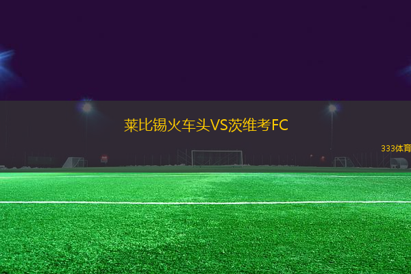 莱比锡火车头VS茨维考FC