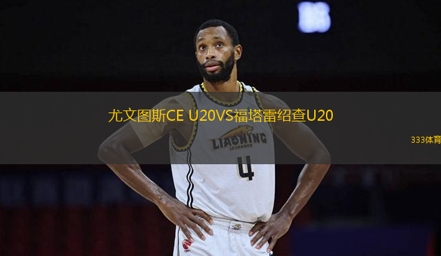 尤文图斯CE U20VS福塔雷绍查U20