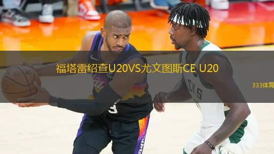 福塔雷绍查U20VS尤文图斯CE U20