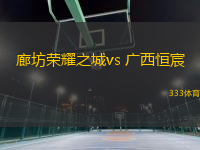 廊坊荣耀之城vs 广西恒宸(中乙)