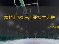 蒙特利尔CFvs 亚特兰大联(美职业)