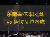 东南墨尔本凤凰vs 伊拉瓦拉老鹰(NBL)