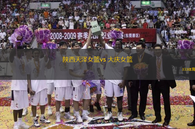 陕西天泽女篮vs 大庆女篮(WCBA)