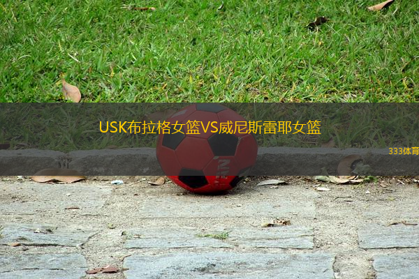 USK布拉格女篮VS威尼斯雷耶女篮