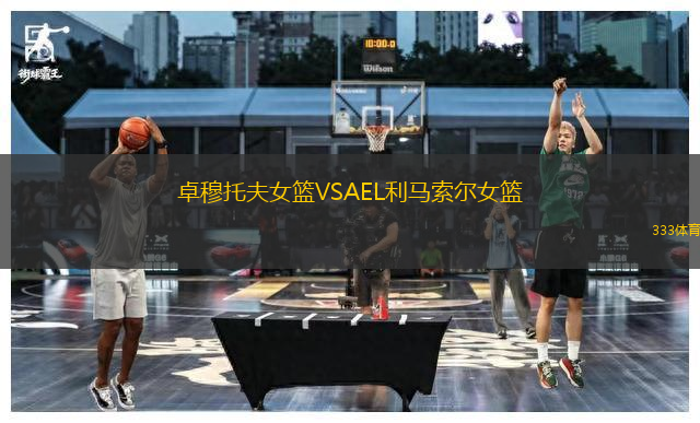 卓穆托夫女篮VSAEL利马索尔女篮