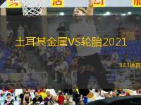 土耳其金属VS轮胎2021