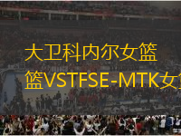 大卫科内尔女篮VSTFSE-MTK女篮