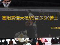 高阳索诺天枪VS首尔SK骑士