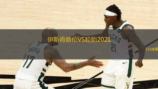 伊斯肯德伦VS轮胎2021