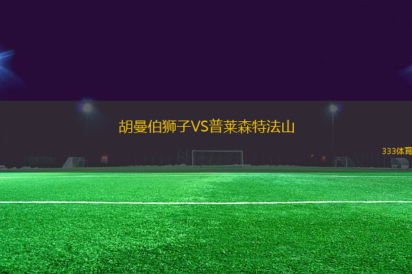 胡曼伯狮子VS普莱森特法山