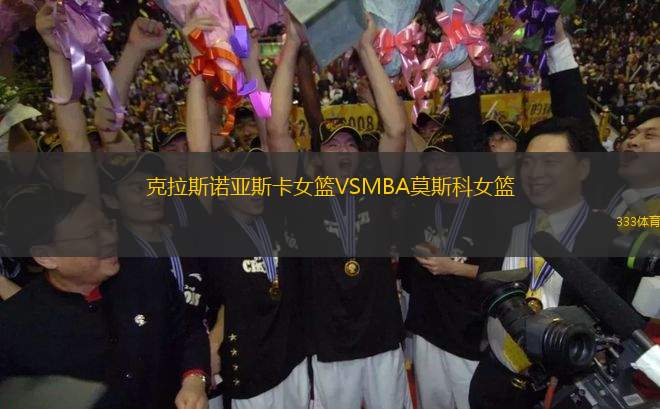 克拉斯诺亚斯卡女篮VSMBA莫斯科女篮