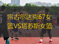 宗古尔达克67女篮VS塔苏斯女篮