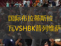 国际布拉蒂斯拉瓦VSHBK普列维萨